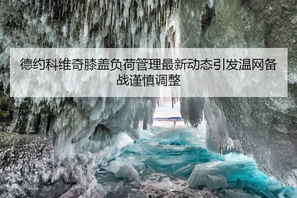 德约科维奇膝盖负荷管理最新动态引发温网备战谨慎调整