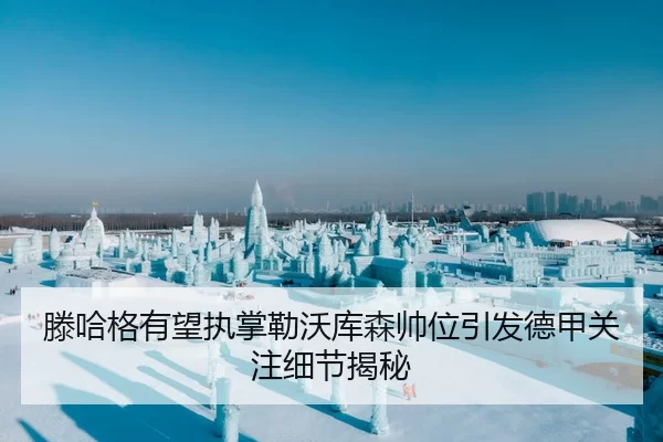 滕哈格有望执掌勒沃库森帅位引发德甲关注细节揭秘