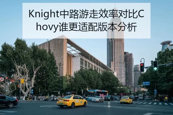 Knight中路游走效率对比Chovy谁更适配版本分析