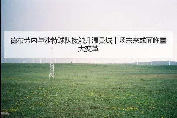 德布劳内与沙特球队接触升温曼城中场未来或面临重大变革