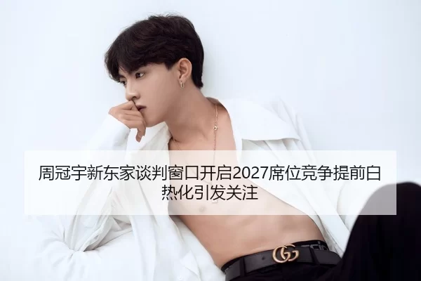 周冠宇新东家谈判窗口开启2027席位竞争提前白热化引发关注