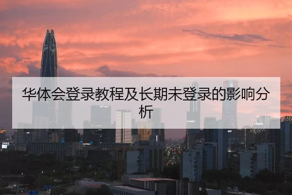 华体会登录教程及长期未登录的影响分析