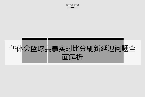 华体会篮球赛事实时比分刷新延迟问题全面解析