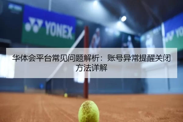 华体会平台常见问题解析：账号异常提醒关闭方法详解