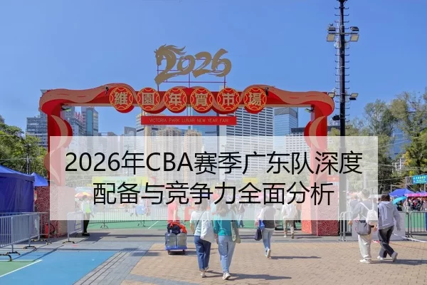2026年CBA赛季广东队深度配备与竞争力全面分析