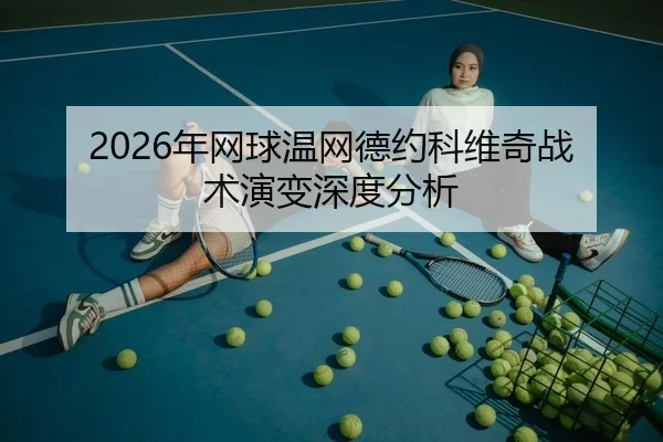 2026年网球温网德约科维奇战术演变深度分析 | HTH Sports
