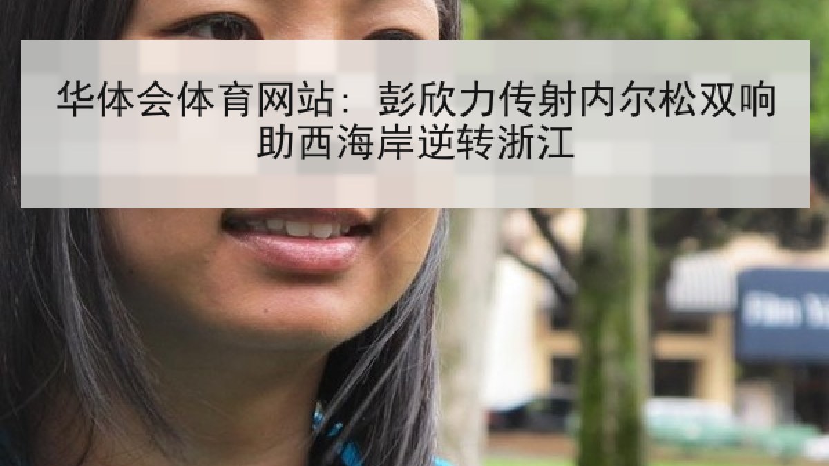 华体会体育网站: 彭欣力传射内尔松双响助西海岸逆转浙江