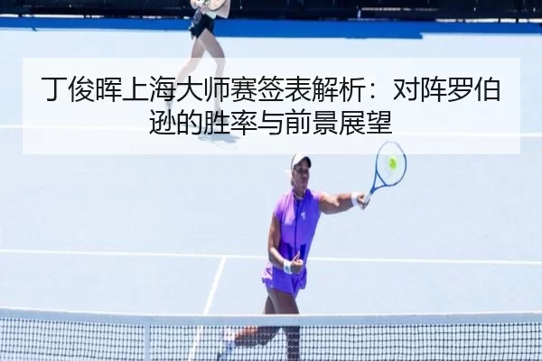 丁俊晖上海大师赛签表解析：对阵罗伯逊的胜率与前景展望