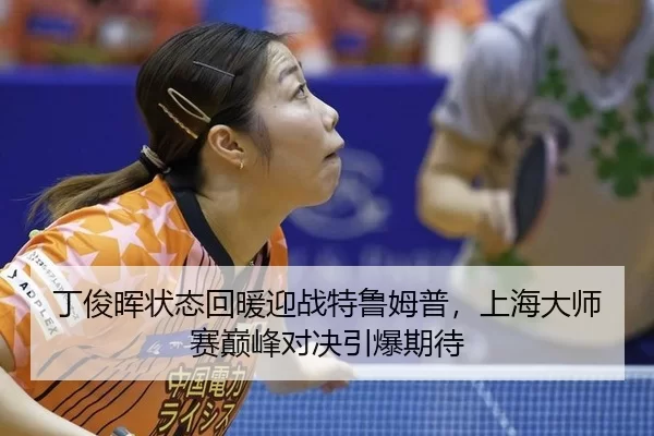 丁俊晖状态回暖迎战特鲁姆普，上海大师赛巅峰对决引爆期待