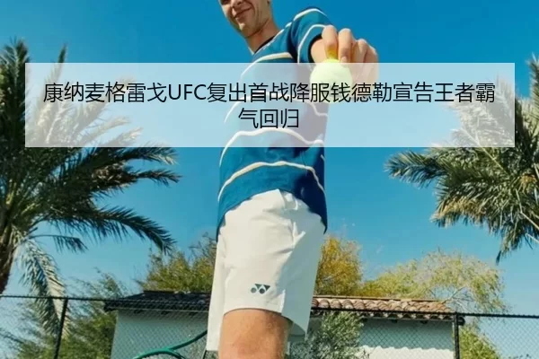 康纳麦格雷戈UFC复出首战降服钱德勒宣告王者霸气回归