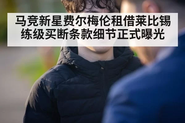 马竞新星费尔梅伦租借莱比锡练级买断条款细节正式曝光