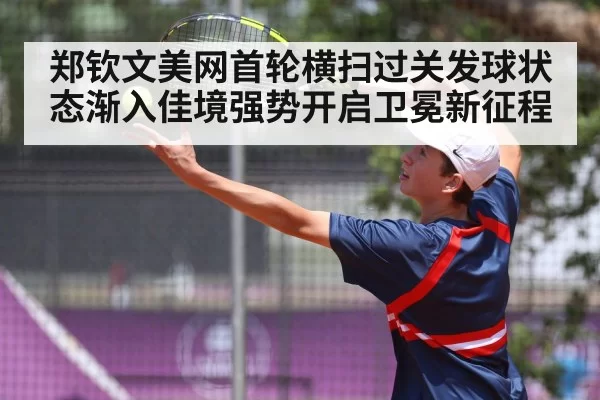 郑钦文美网首轮横扫过关发球状态渐入佳境强势开启卫冕新征程