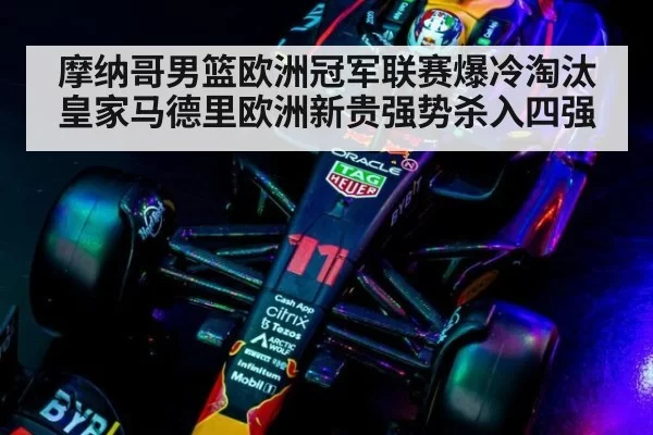 摩纳哥男篮欧洲冠军联赛爆冷淘汰皇家马德里欧洲新贵强势杀入四强