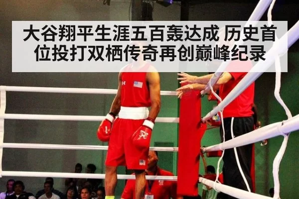 大谷翔平生涯五百轰达成 历史首位投打双栖传奇再创巅峰纪录