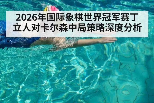 2026年国际象棋世界冠军赛丁立人对卡尔森中局策略深度分析